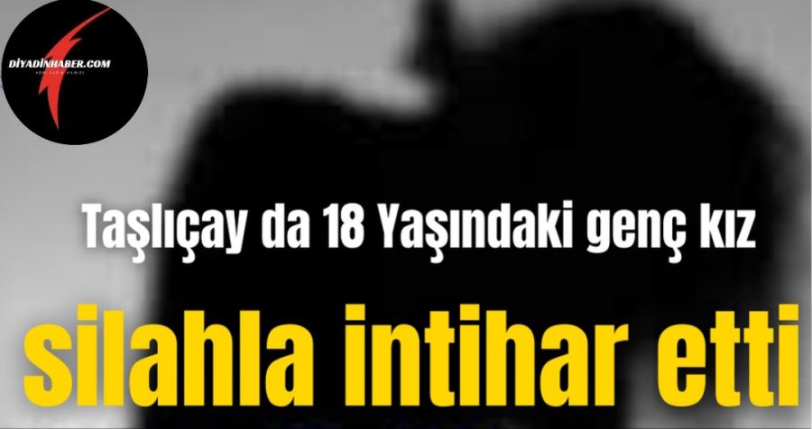 Taşlıçay ‘da 18 Yaşındaki genç kız Silahla intihar etti. 