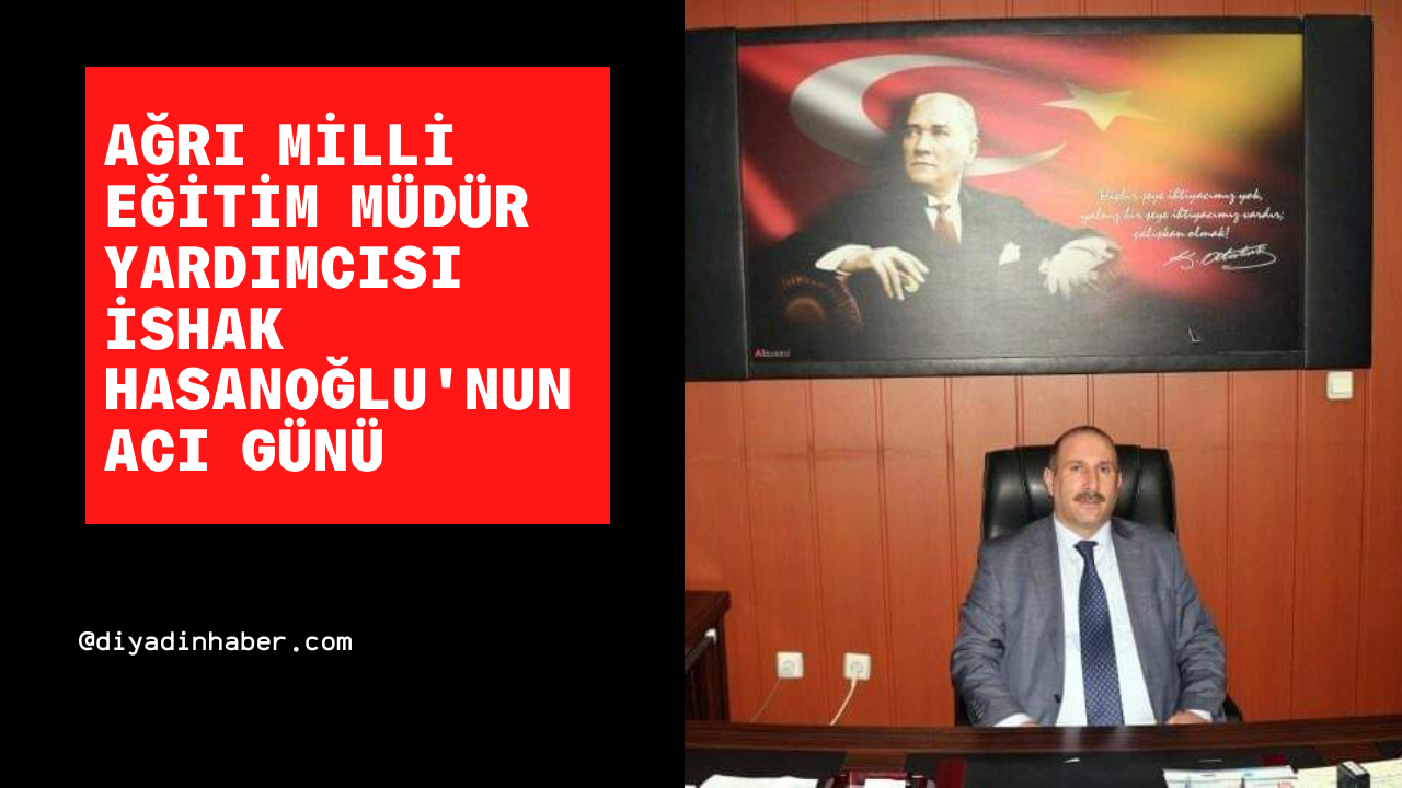 Ağrı Milli Eğitim Müdür Yardımcısı İshak Hasanoğlu