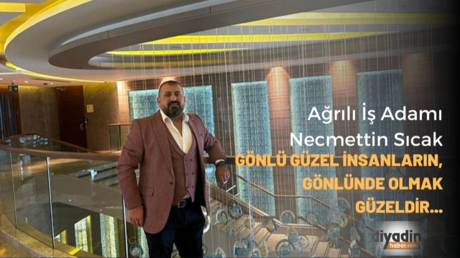 İŞ ADAMI NECMETTİN SICAK KALEMİNDEN.. GÖNLÜ GÜZEL İNSANLARIN, GÖNLÜNDE OLMAK GÜZELDİR...