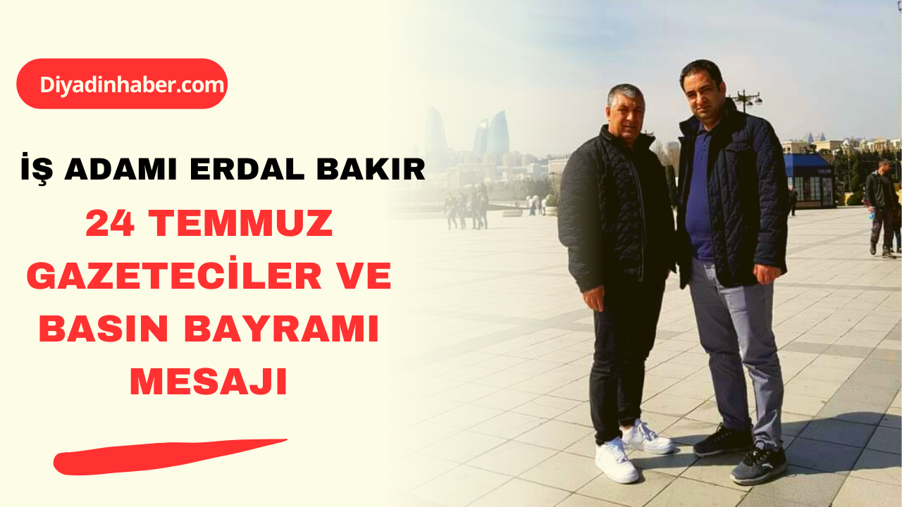 İŞ ADAMI ERDAL BAKIR 24 TEMMUZ GAZETECİLER VE BASIN BAYRAMI MESAJI