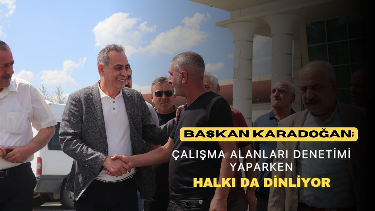 Başkan Karadoğan; Çalışma Alanları Denetimi Yaparken Halkıda Dinliyor.