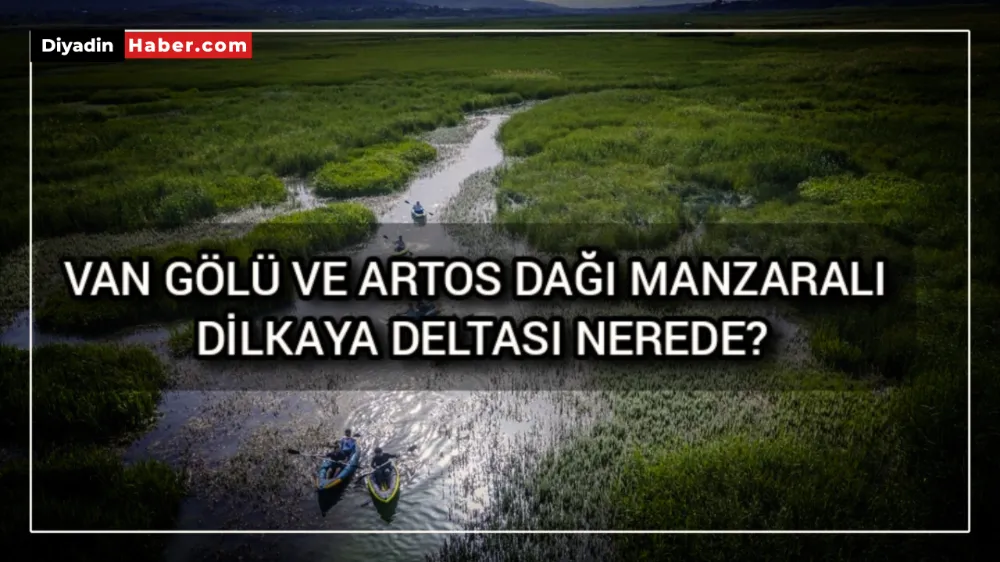 VAN GÖLÜ VE ARTOS DAĞI MANZARALI DİLKAYA DELTASI NEREDE?