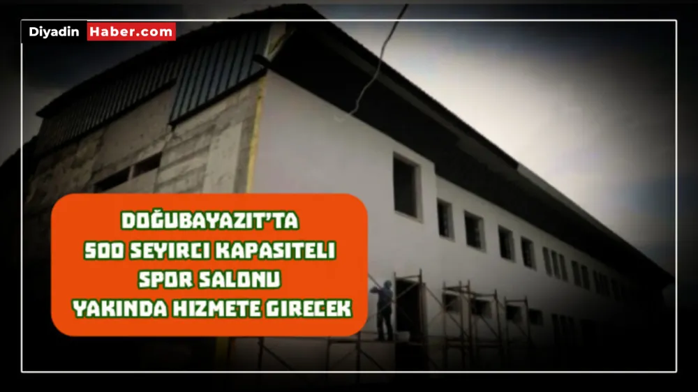 Doğubayazıt’ta 500 seyirci kapasiteli spor salonu yakında hizmete girecek!!