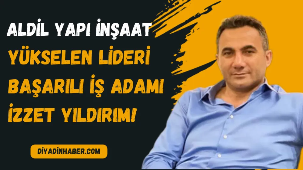 ALDİL YAPI İNŞAAT YÜKSELEN LİDERİ BAŞARILI İŞ ADAMI İZZET YILDIRIM!