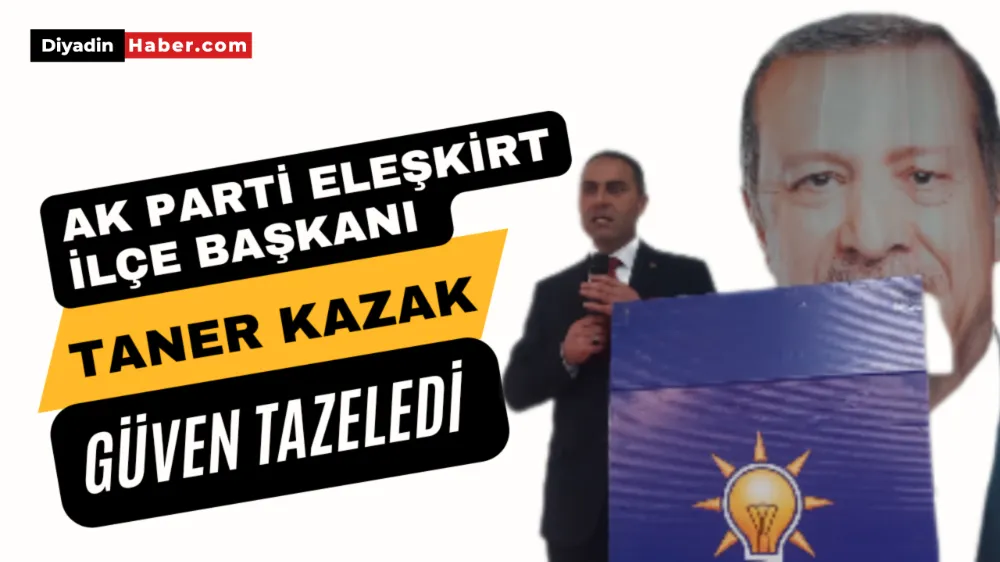 Ak Parti Eleşkirt İlçe Başkanı Taner Kazak Güven tazeledi