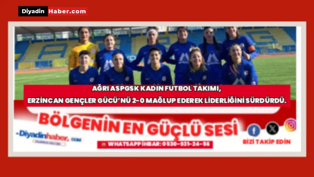 AĞRI ASPGSK KADIN FUTBOL TAKIMI, ERZİNCAN GENÇLER GÜCÜ’NÜ 2-0 MAĞLUP EDEREK LİDERLİĞİNİ SÜRDÜRDÜ.