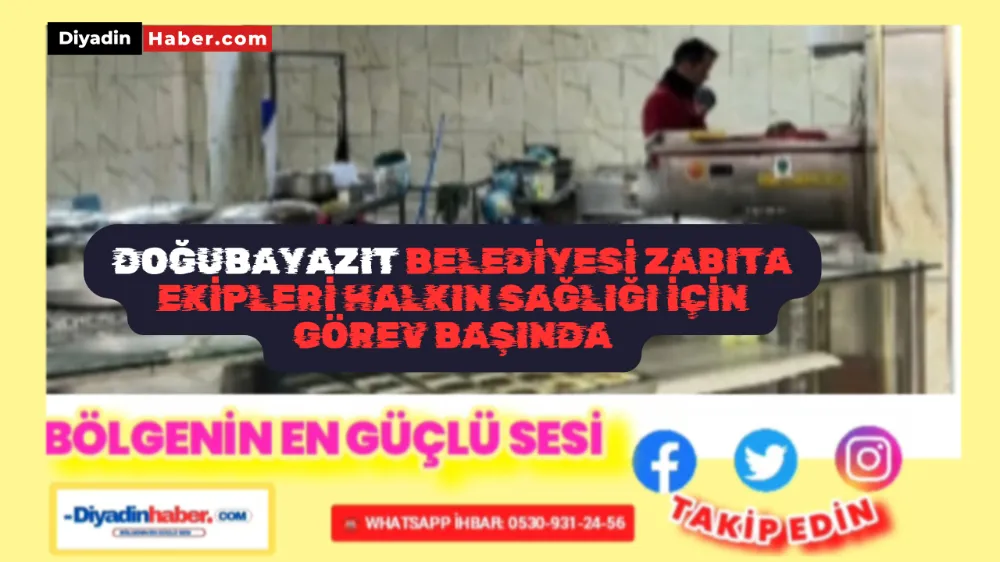 DOĞUBAYAZIT BELEDİYESİ ZABITA EKİPLERİ HALKIN SAĞLIĞI İÇİN GÖREV BAŞINDA