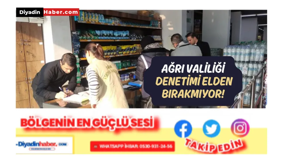 AĞRI VALİLİĞİ, DENETİMİ ELDEN BIRAKMIYOR!