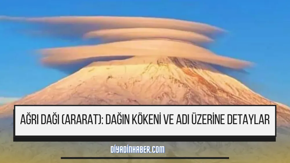 AĞRI DAĞI (ARARAT): DAĞIN KÖKENİ VE ADI ÜZERİNE DETAYLAR 