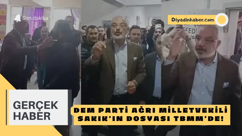 DEM PARTİ AĞRI MİLLETVEKİLİ SAKIK’IN DOSYASI TBMM’DE!