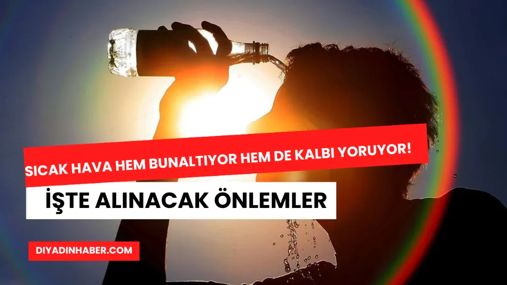 SICAK HAVA HEM BUNALTIYOR HEM DE KALBİ YORUYOR! İŞTE ALINACAK ÖNLEMLER 
