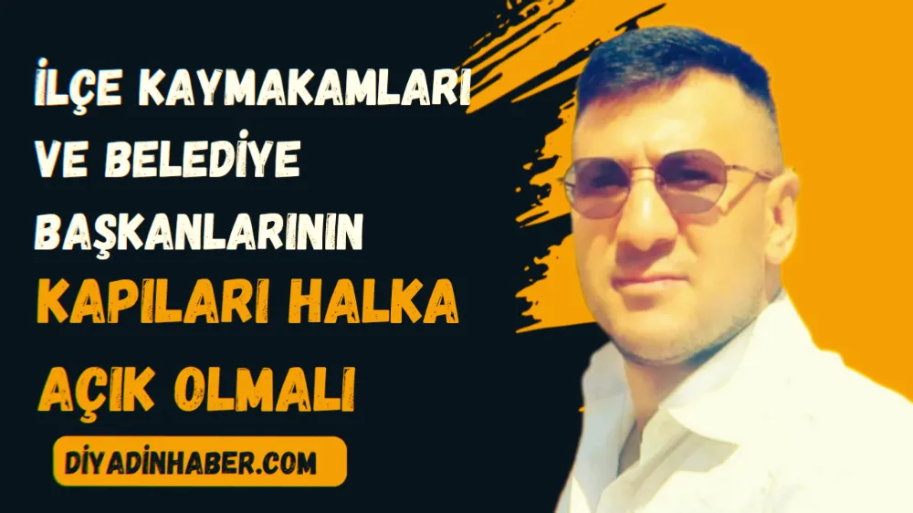 İLÇE KAYMAKAMLARI VE BELEDİYE BAŞKANLARININ KAPILARI HER ZAMAN HALKA AÇIK OLMALIDIR..