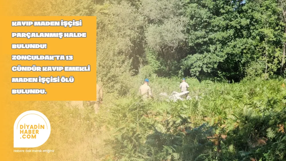 KAYIP MADEN İŞÇİSİ PARÇALANMIŞ HALDE BULUNDU!