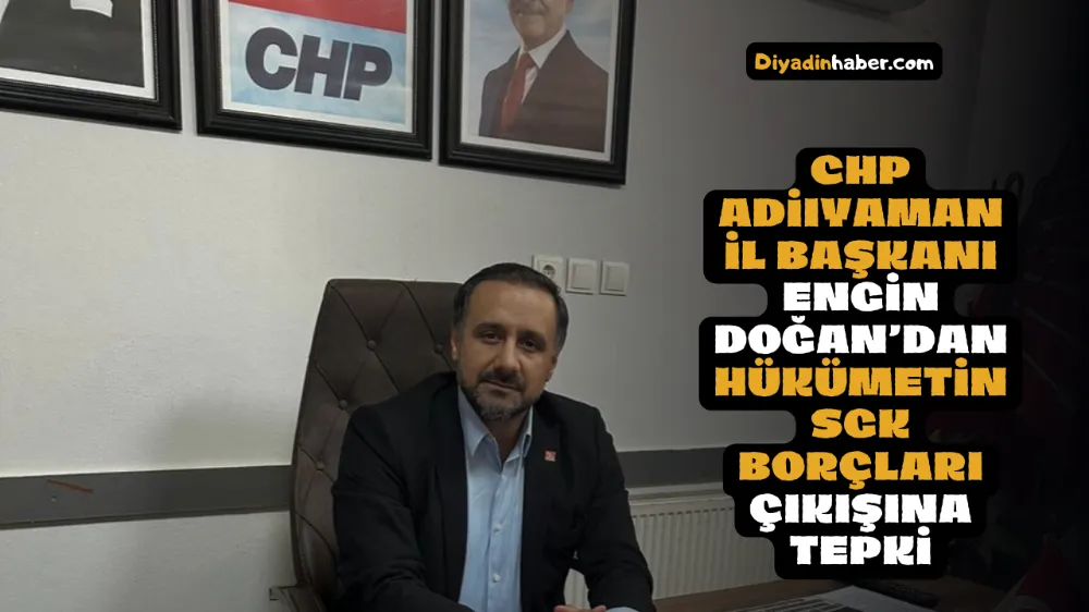 CHP ADIYAMAN İL BAŞKANI ENGİN DOĞAN’DAN HÜKÜMETİN SGK BORÇLARI ÇIKIŞINA TEPKİ!!