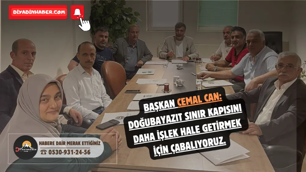 BAŞKAN CEMAL CAN: DOĞUBAYAZIT SINIR KAPISINI DAHA İŞLEK HALE GETİRMEK İÇİN ÇABALIYORUZ.