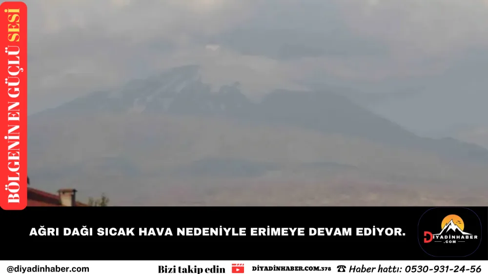 AĞRI DAĞI SICAK HAVA NEDENİYLE ERİMEYE DEVAM EDİYOR.