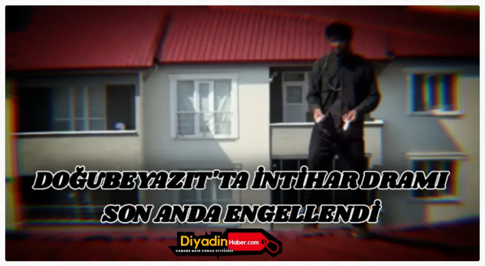 DOĞUBAYAZIT’TA İNTİHAR DRAMI SON ANDA ENGELLENDİ.