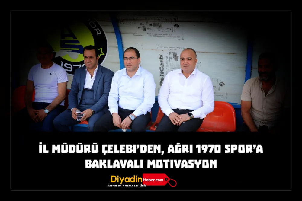 İL MÜDÜRÜ ÇELEBİ’DEN, AĞRI 1970 SPOR’A BAKLAVALI MOTİVASYON 