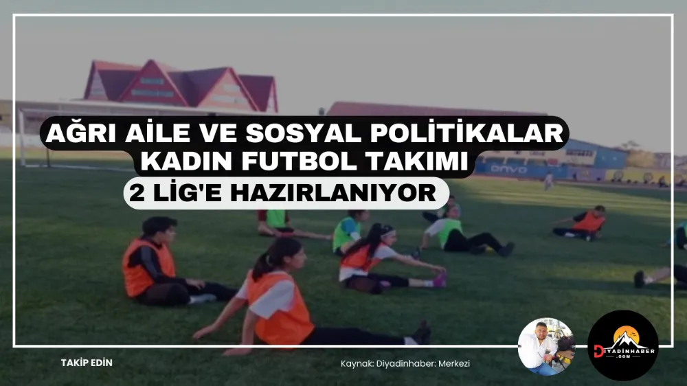 AĞRI AİLE VE SOSYAL POLİTİKALAR KADIN FUTBOL TAKIMI, 2. LİG’E HAZIRLANIYOR.