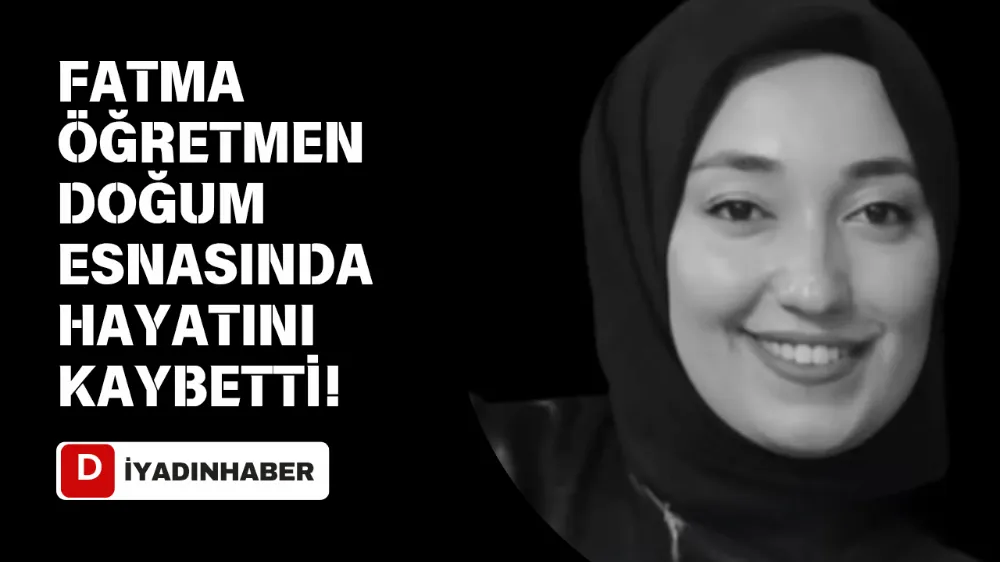 FATMA ÖĞRETMEN DOĞUM ESNASINDA HAYATINI KAYBETTİ!