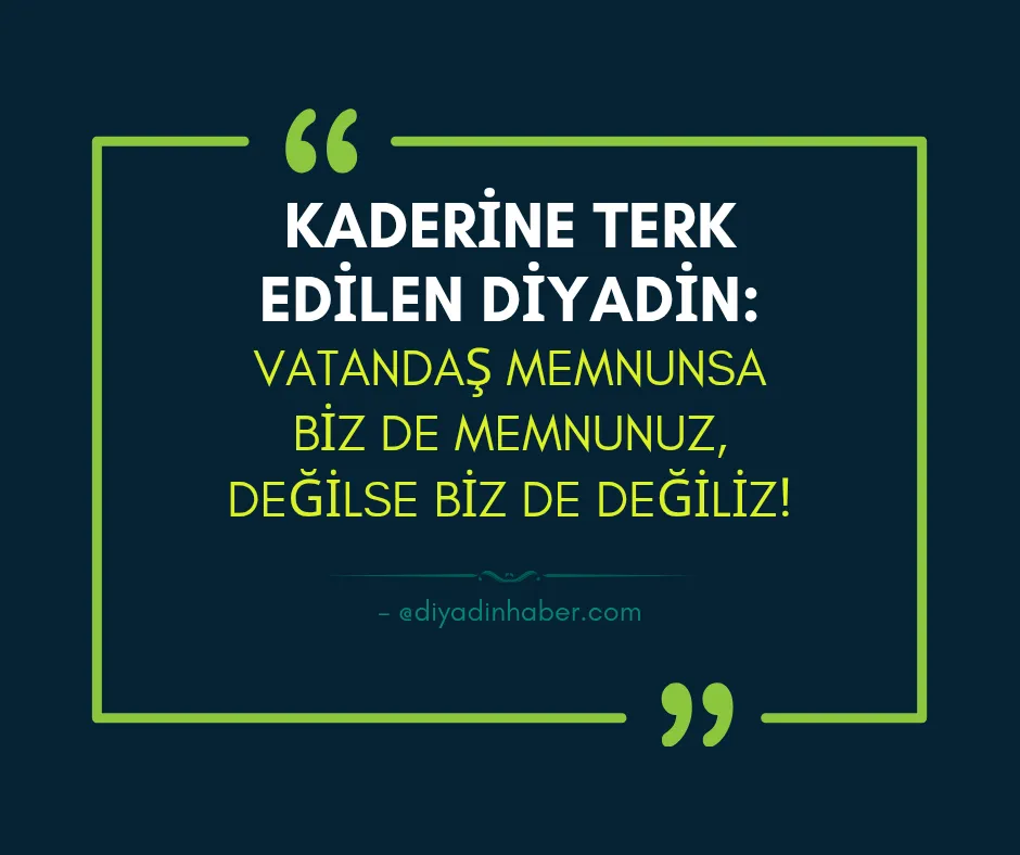 Kaderine Terk Edilen Diyadin: Vatandaş Memnunsa Biz de Memnunuz, Değilse Biz de Değiliz!
