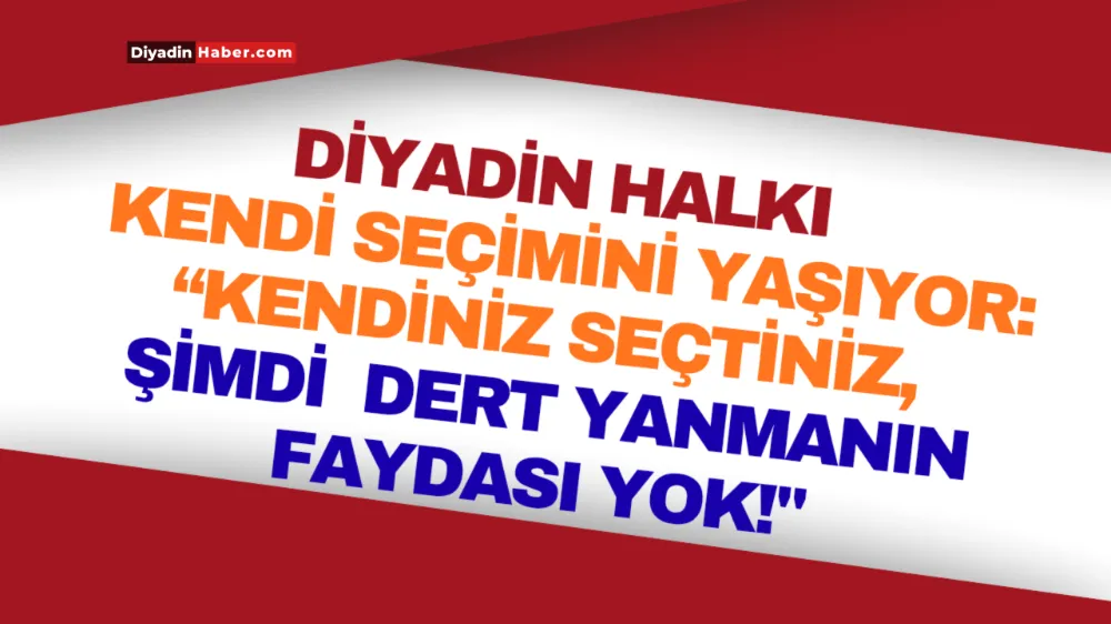 Diyadin Halkı Kendi Seçimini Yaşıyor: “Kendiniz Seçtiniz, Şimdi Dert Yanmanın Faydası Yok!”