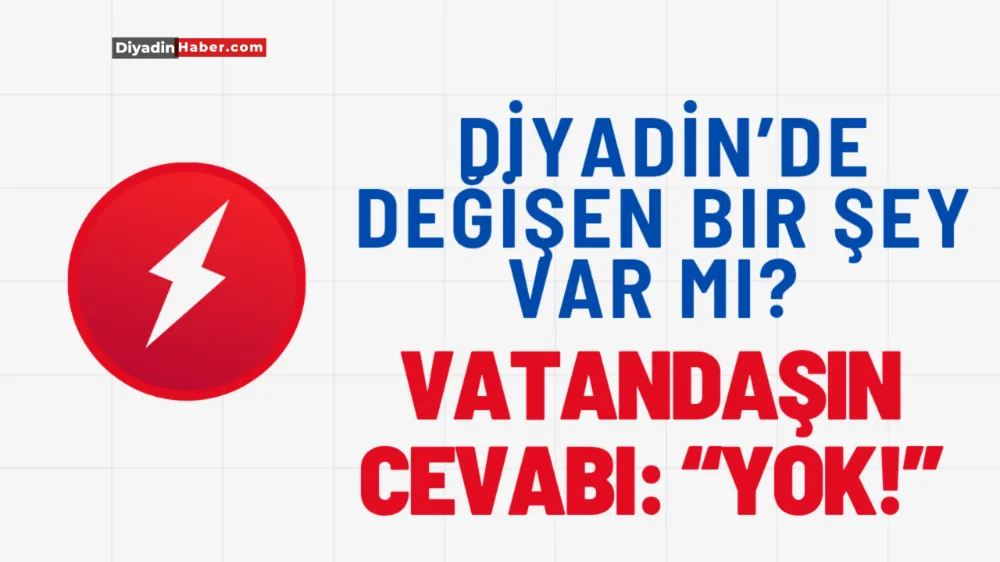 Diyadin’de Değişen Bir Şey Var mı? Vatandaşın Cevabı: “Yok!”