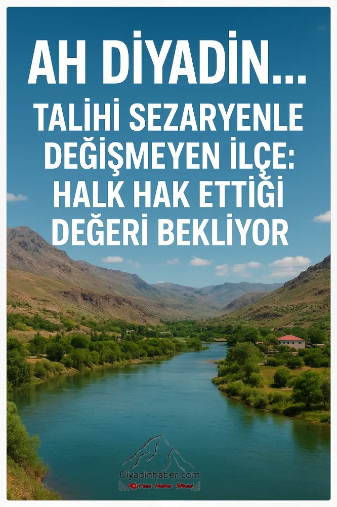 “Ah Diyadin… Talihi Sezaryenle Değişmeyen İlçe: Halk Hak Ettiği Değeri Bekliyor”