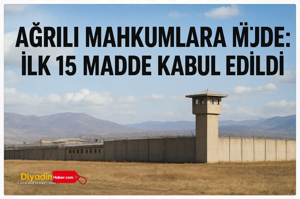 Ağrılı mahkumlara müjde! İlk 15 madde kabul edildi. 