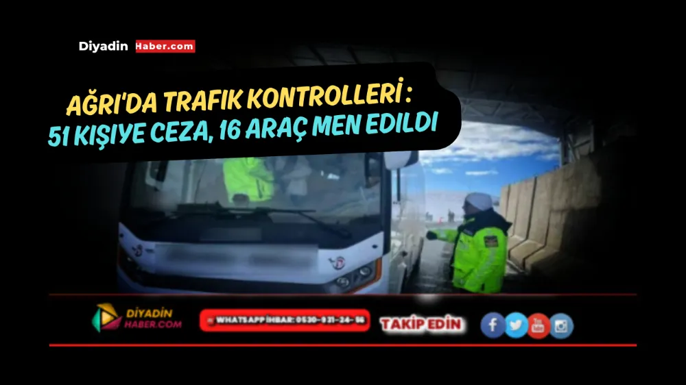 Ağrı’da trafik kontrolleri: 51 kişiye ceza, 16 araç men edildi.