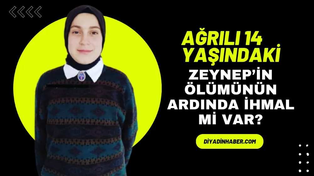 Ağrılı 14 yaşındaki Zeynep’in ölümünün ardında ihmal mi var?