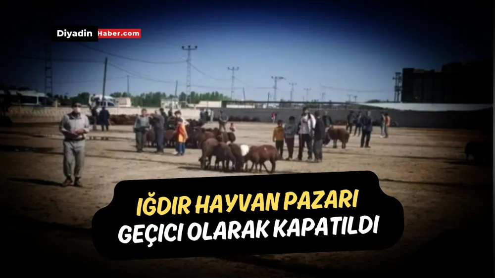 Iğdır hayvan pazarı geçici olarak kapatıldı.