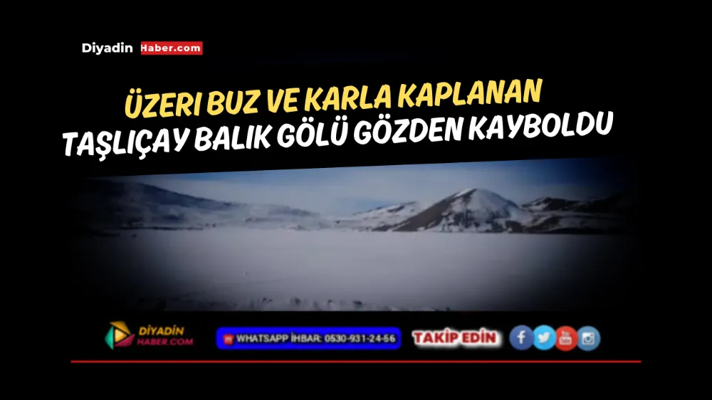 Üzeri buz ve karla kaplanan Taşlıçay Balık Gölü gözden kayboldu.