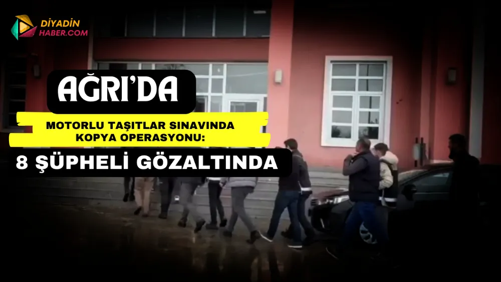 Ağrı’da Motorlu Taşıtlar Sınavında Kopya Operasyonu: 8 Şüpheli Gözaltında