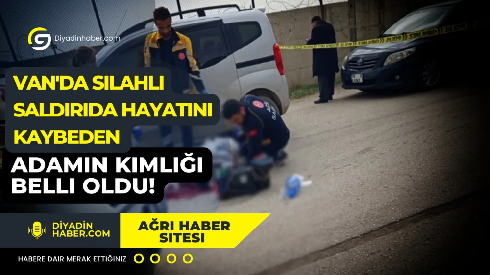 Van’da silahlı saldırıda hayatını kaybeden adamın kimliği belli oldu!