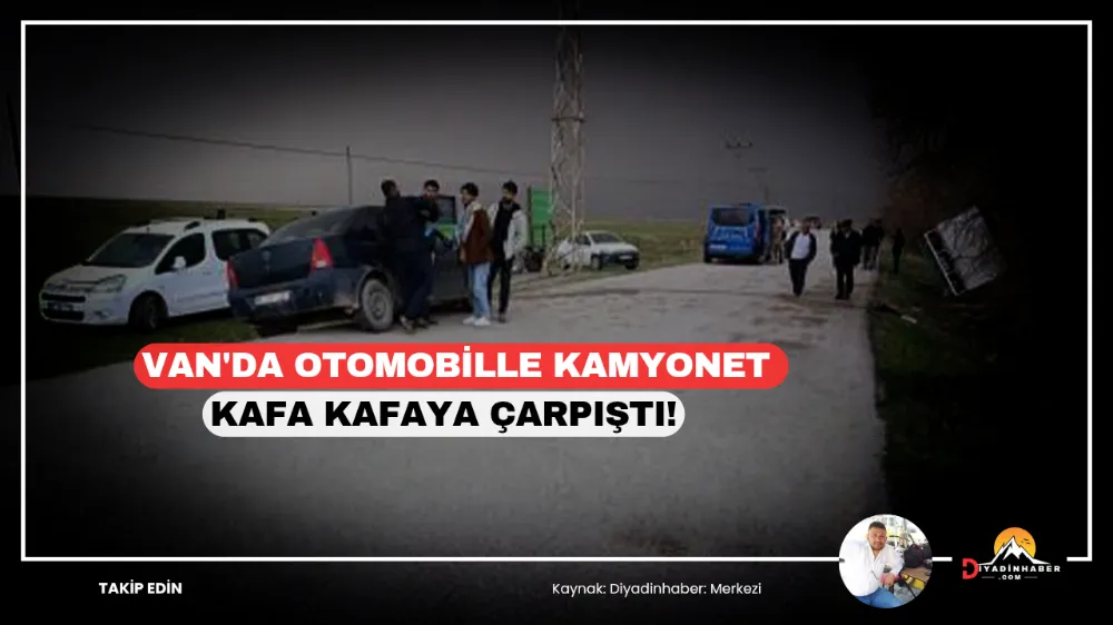 Van’da otomobille kamyonet kafa kafaya çarpıştı!