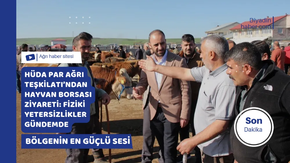 HÜDA PAR Ağrı Teşkilatı’ndan Hayvan Borsası Ziyareti: Fiziki Yetersizlikler Gündemde
