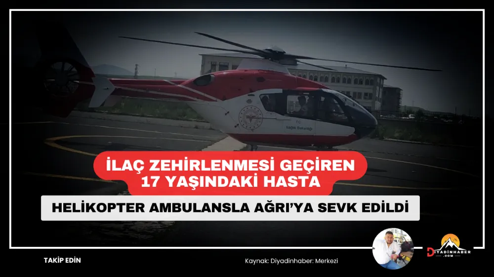 İlaç Zehirlenmesi Geçiren 17 Yaşındaki Hasta, Helikopter Ambulansla Ağrı’ya Sevk Edildi.