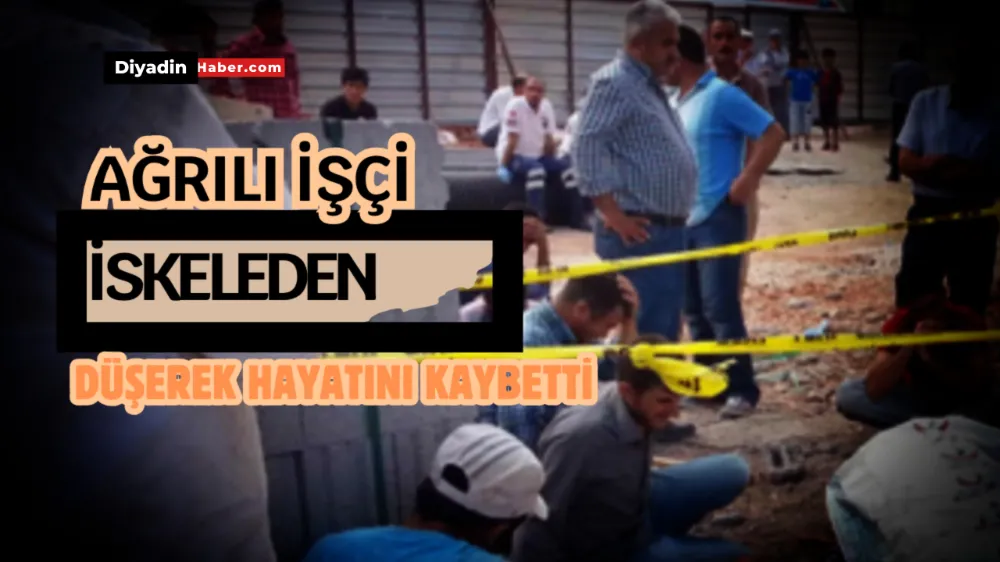 Ağrılı İşçi İskeleden Düşerek Hayatını Kaybetti.