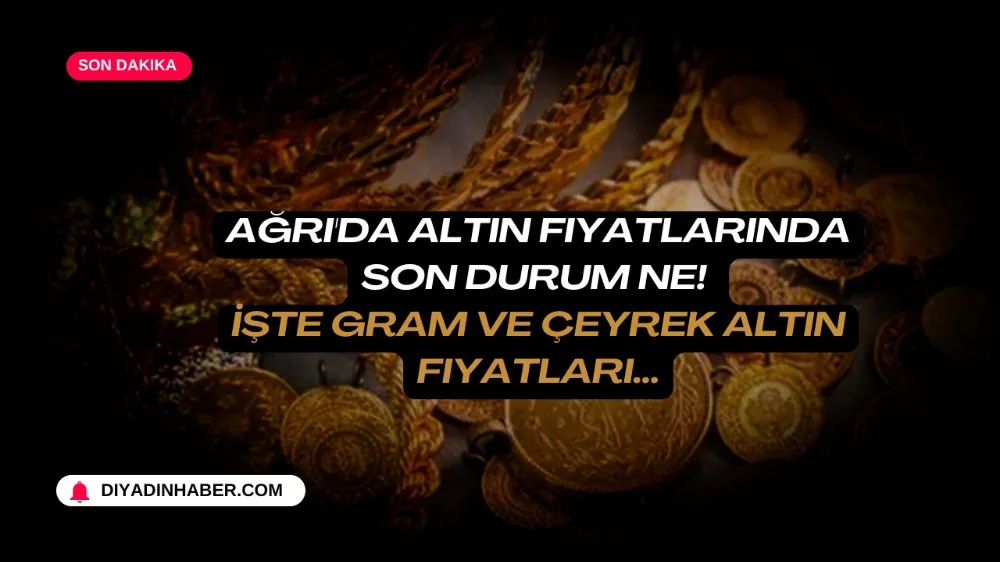 Ağrı’da Altın fiyatlarında son durum ne! İşte gram ve çeyrek altın fiyatları…