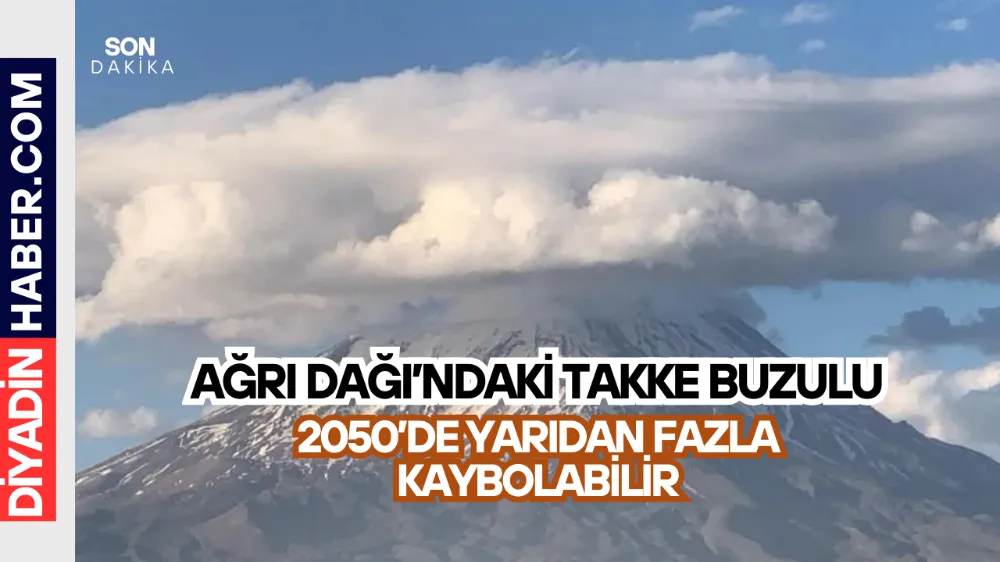 AĞRI DAĞI’NDAKİ TAKKE BUZULU 2050’DE YARIDAN FAZLA KAYBOLABİLİR.