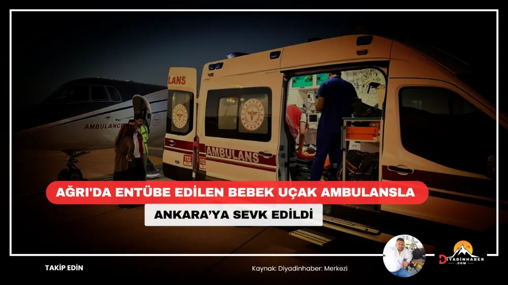 Ağrı’da entübe edilen bebek uçak ambulansla Ankara’ya sevk edildi.