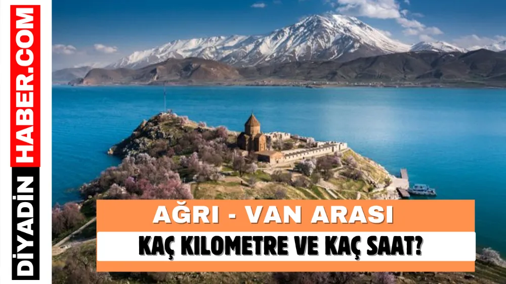 Ağrı - Van Arası Kaç Kilometre ve Kaç Saat?