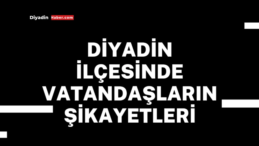 Diyadin İlçesinde Vatandaşların Şikayetleri
